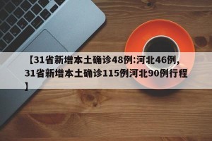 【31省新增本土确诊48例:河北46例,31省新增本土确诊115例河北90例行程】