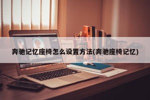 奔驰记忆座椅怎么设置方法(奔驰座椅记忆)