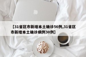 【31省区市新增本土确诊56例,31省区市新增本土确诊病例30例】