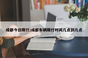 成都今日限行/成都车辆限行时间几点到几点