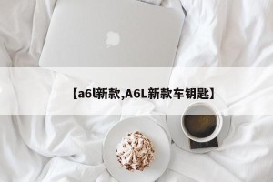 【a6l新款,A6L新款车钥匙】