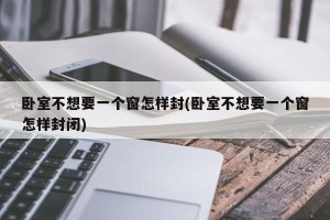 卧室不想要一个窗怎样封(卧室不想要一个窗怎样封闭)