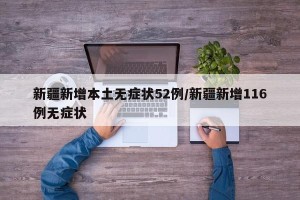 新疆新增本土无症状52例/新疆新增116例无症状
