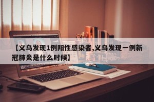 【义乌发现1例阳性感染者,义乌发现一例新冠肺炎是什么时候】