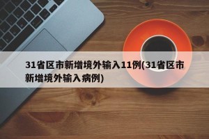 31省区市新增境外输入11例(31省区市新增境外输入病例)