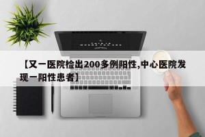 【又一医院检出200多例阳性,中心医院发现一阳性患者】