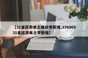 【31省区市本土确诊零新增,37696931省区市本土零新增】