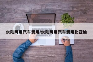 水陆两用汽车费用/水陆两用汽车费用比亚迪