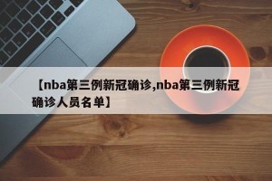 【nba第三例新冠确诊,nba第三例新冠确诊人员名单】