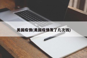 美国疫情(美国疫情发了几次钱)