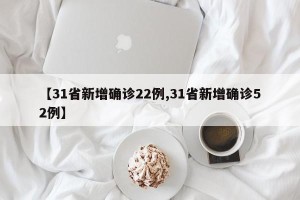 【31省新增确诊22例,31省新增确诊52例】