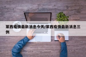 莱西疫情最新消息今天/莱西疫情最新消息三例