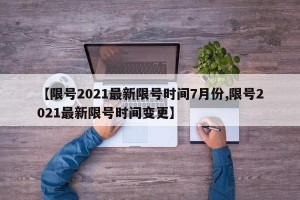 【限号2021最新限号时间7月份,限号2021最新限号时间变更】