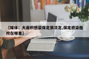 【媒体：大面积感染保定很淡定,保定感染医院在哪里】