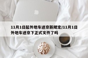 11月1日起外地车进京新规定/11月1日外地车进京下正式文件了吗