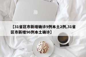 【31省区市新增确诊9例本土2例,31省区市新增96例本土确诊】