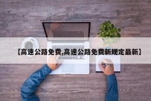 【高速公路免费,高速公路免费新规定最新】