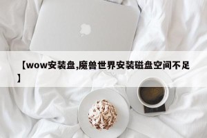 【wow安装盘,魔兽世界安装磁盘空间不足】