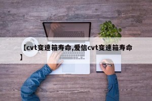 【cvt变速箱寿命,爱信cvt变速箱寿命】