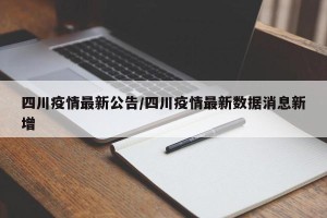四川疫情最新公告/四川疫情最新数据消息新增
