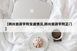 【四川旅游学院交通情况,四川旅游学院正门】