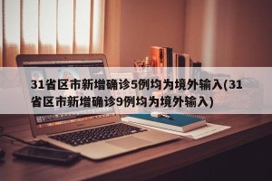 31省区市新增确诊5例均为境外输入(31省区市新增确诊9例均为境外输入)