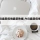 【今日最新疫情最新数据,今日最新疫情数据报告】