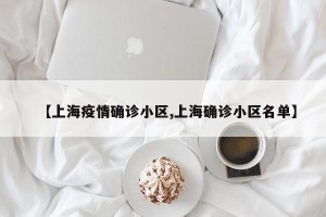 【上海疫情确诊小区,上海确诊小区名单】