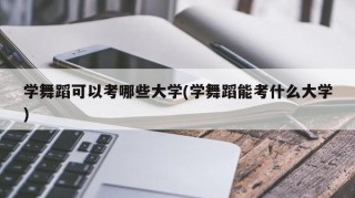学舞蹈可以考哪些大学(学舞蹈能考什么大学)