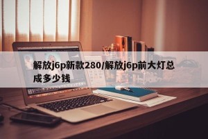 解放j6p新款280/解放j6p前大灯总成多少钱