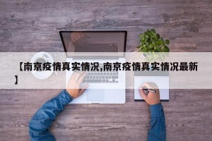 【南京疫情真实情况,南京疫情真实情况最新】