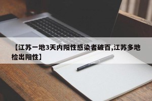 【江苏一地3天内阳性感染者破百,江苏多地检出阳性】