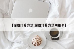 【保险计算方法,保险计算方法明细表】
