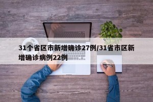31个省区市新增确诊27例/31省市区新增确诊病例22例