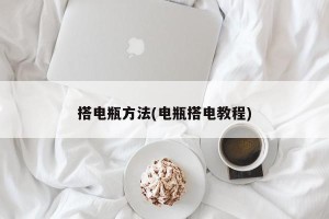 搭电瓶方法(电瓶搭电教程)
