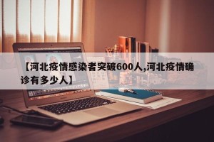 【河北疫情感染者突破600人,河北疫情确诊有多少人】