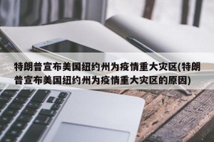 特朗普宣布美国纽约州为疫情重大灾区(特朗普宣布美国纽约州为疫情重大灾区的原因)