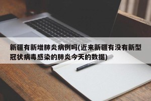 新疆有新增肺炎病例吗(近来新疆有没有新型冠状病毒感染的肺炎今天的数据)