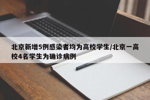 北京新增5例感染者均为高校学生/北京一高校4名学生为确诊病例