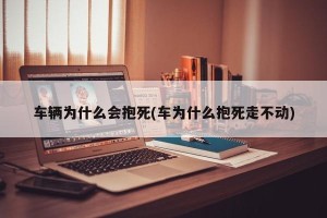 车辆为什么会抱死(车为什么抱死走不动)