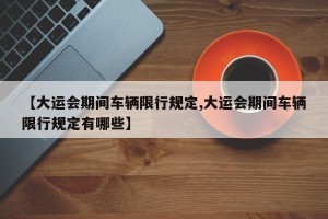 【大运会期间车辆限行规定,大运会期间车辆限行规定有哪些】