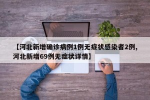 【河北新增确诊病例1例无症状感染者2例,河北新增69例无症状详情】