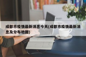 成都市疫情最新消息今天(成都市疫情最新消息及分布地图)