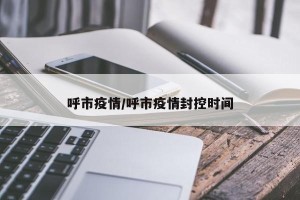 呼市疫情/呼市疫情封控时间