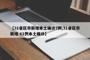 【31省区市新增本土确诊7例,31省区市新增 61例本土确诊】
