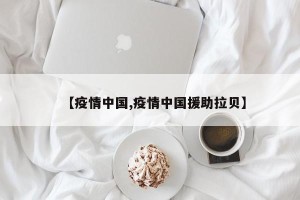 【疫情中国,疫情中国援助拉贝】