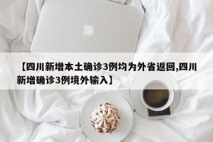 【四川新增本土确诊3例均为外省返回,四川新增确诊3例境外输入】