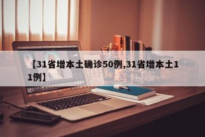 【31省增本土确诊50例,31省增本土11例】