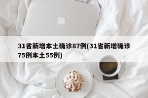 31省新增本土确诊87例(31省新增确诊75例本土55例)