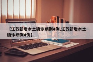【江苏新增本土确诊病例4例,江苏新增本土确诊病例4例】